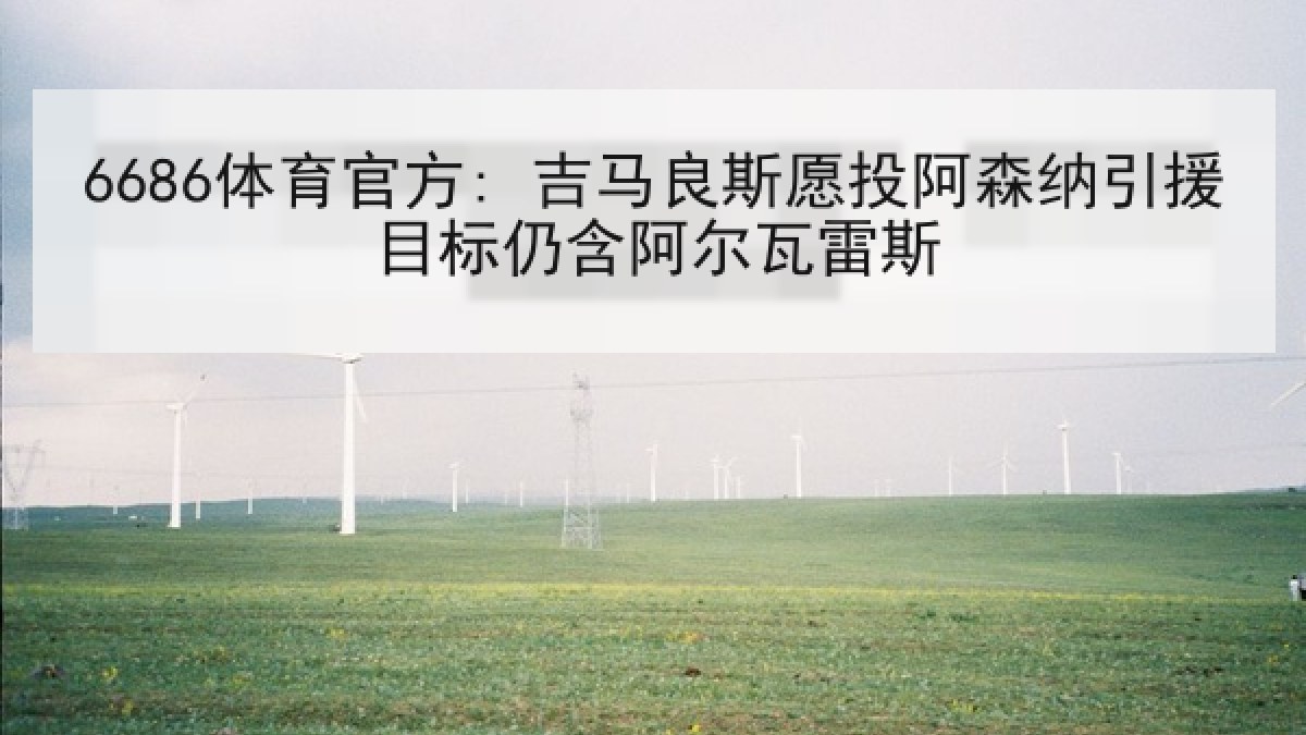 6686体育官方: 吉马良斯愿投阿森纳引援目标仍含阿尔瓦雷斯
