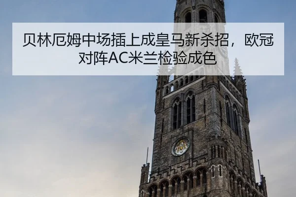 贝林厄姆中场插上成皇马新杀招，欧冠对阵AC米兰检验成色