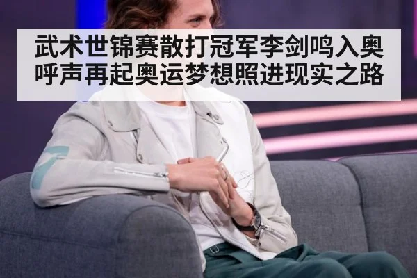 武术世锦赛散打冠军李剑鸣入奥呼声再起奥运梦想照进现实之路