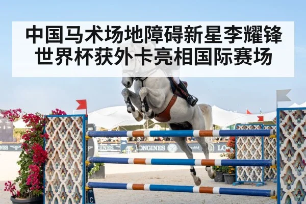中国马术场地障碍新星李耀锋世界杯获外卡亮相国际赛场