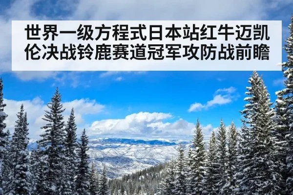世界一级方程式日本站红牛迈凯伦决战铃鹿赛道冠军攻防战前瞻