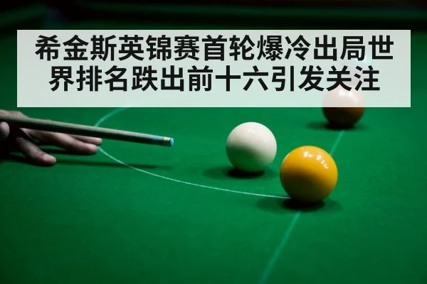 希金斯英锦赛首轮爆冷出局世界排名跌出前十六引发关注